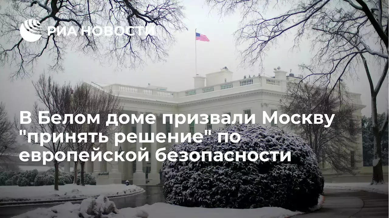 В Белом доме призвали Москвупринять решение по европейской безопасности - РИА Новости, 19.01.2022